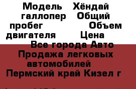  › Модель ­ Хёндай галлопер › Общий пробег ­ 152 000 › Объем двигателя ­ 2 › Цена ­ 185 000 - Все города Авто » Продажа легковых автомобилей   . Пермский край,Кизел г.